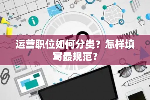 运营职位如何分类？怎样填写最规范？