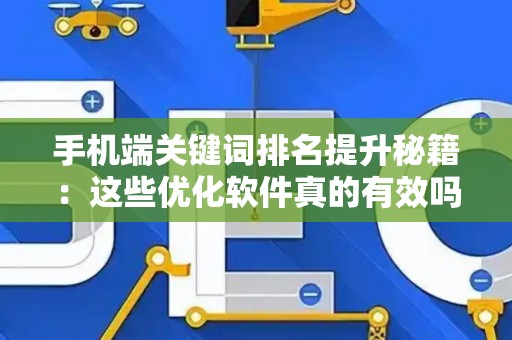 手机端关键词排名提升秘籍：这些优化软件真的有效吗？