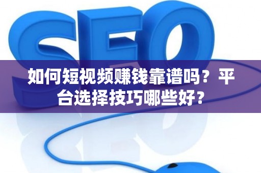 如何短视频赚钱靠谱吗？平台选择技巧哪些好？