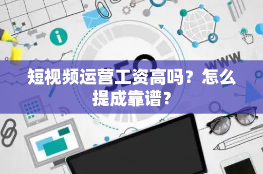 短视频运营工资高吗？怎么提成靠谱？
