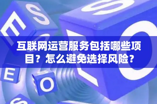 互联网运营服务包括哪些项目？怎么避免选择风险？