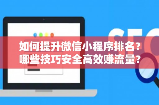 如何提升微信小程序排名？哪些技巧安全高效赚流量？