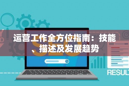 运营工作全方位指南：技能、描述及发展趋势