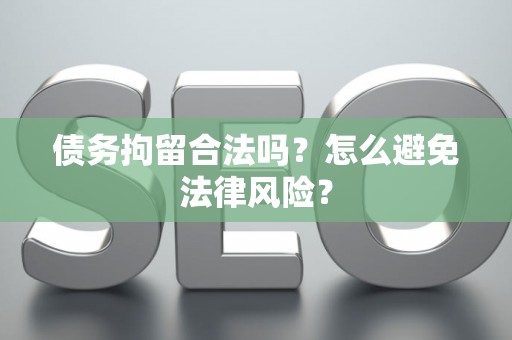 债务拘留合法吗？怎么避免法律风险？