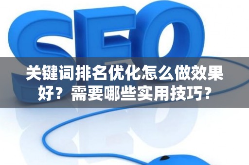 关键词排名优化怎么做效果好？需要哪些实用技巧？