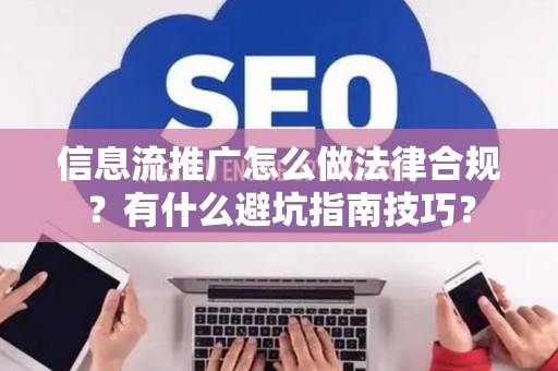 信息流推广怎么做法律合规？有什么避坑指南技巧？
