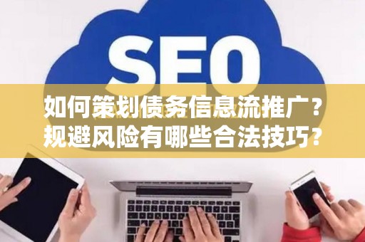 如何策划债务信息流推广？规避风险有哪些合法技巧？