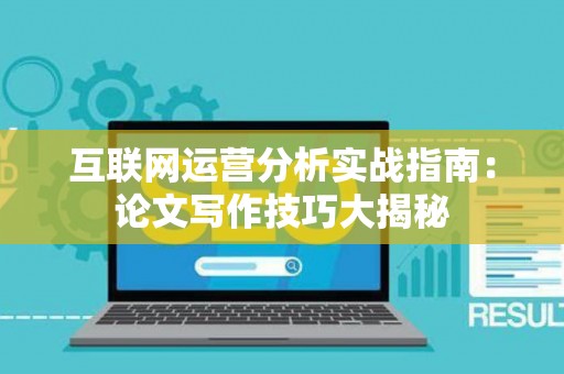 互联网运营分析实战指南：论文写作技巧大揭秘