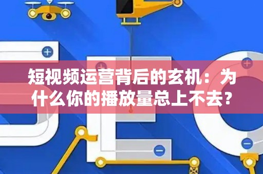短视频运营背后的玄机：为什么你的播放量总上不去？