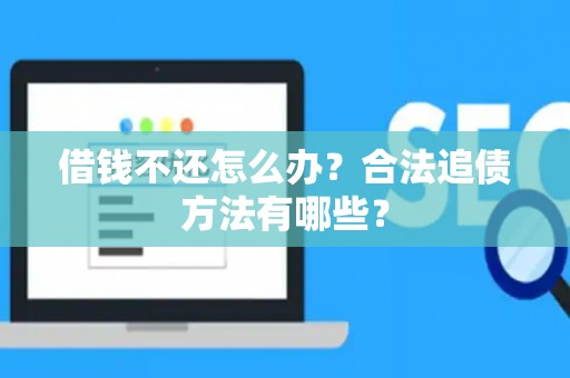 借钱不还怎么办？合法追债方法有哪些？