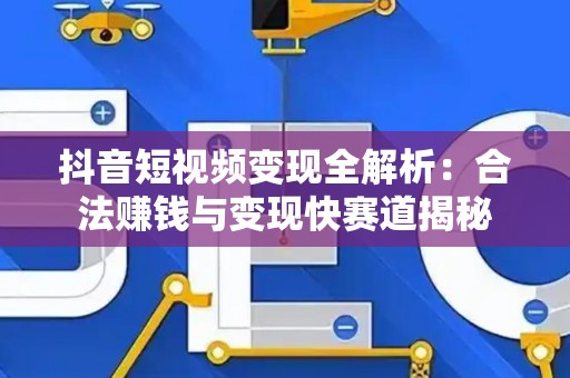 抖音短视频变现全解析：合法赚钱与变现快赛道揭秘