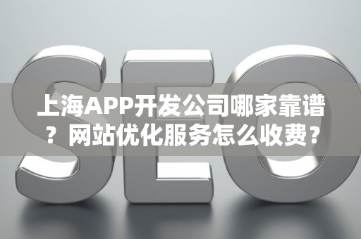 上海APP开发公司哪家靠谱？网站优化服务怎么收费？