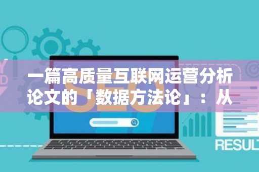 一篇高质量互联网运营分析论文的「数据方法论」：从实操到逻辑的进阶指南