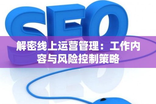 解密线上运营管理：工作内容与风险控制策略