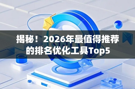 揭秘!2026年最值得推荐的排名优化工具Top5 揭秘!2026年最值得推荐的排名优化工具Top5