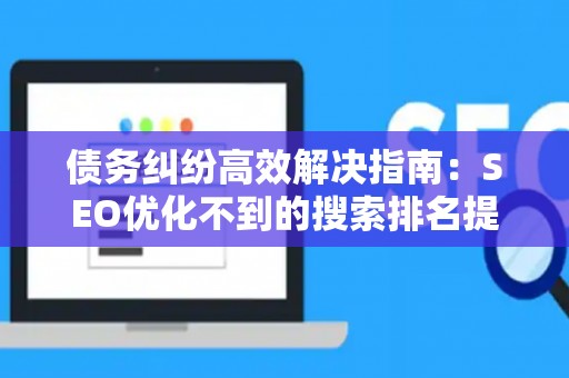 债务纠纷高效解决指南：SEO优化不到的搜索排名提升法
