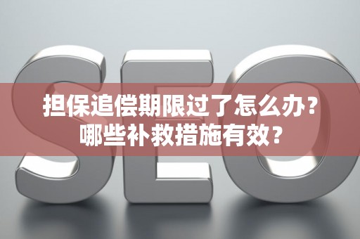 担保追偿期限过了怎么办？哪些补救措施有效？