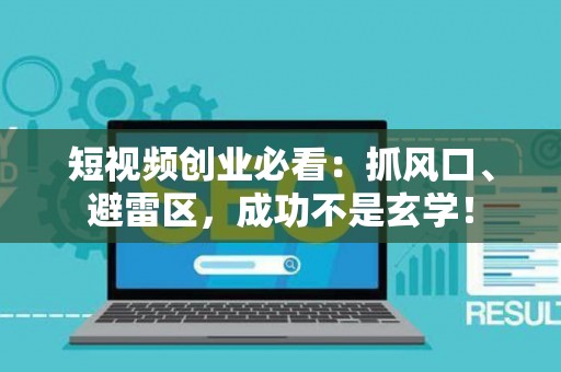 短视频创业必看：抓风口、避雷区，成功不是玄学！