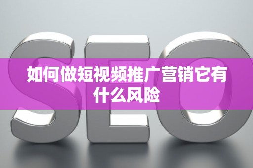 如何做短视频推广营销它有什么风险