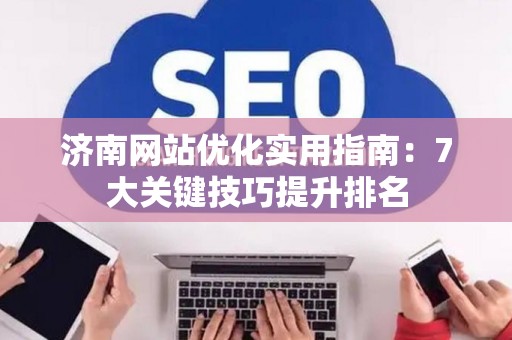 济南网站优化实用指南：7大关键技巧提升排名