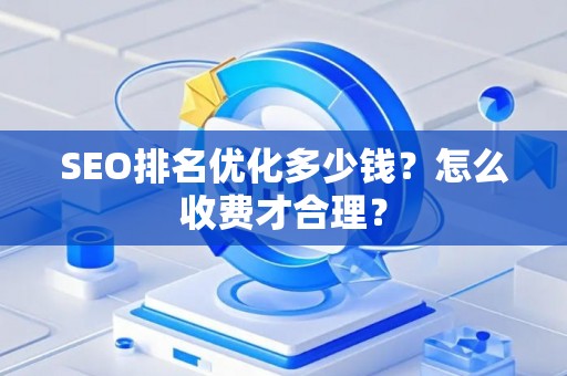 SEO排名优化多少钱？怎么收费才合理？
