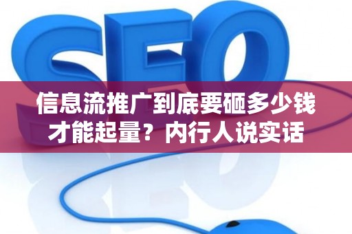 信息流推广到底要砸多少钱才能起量？内行人说实话