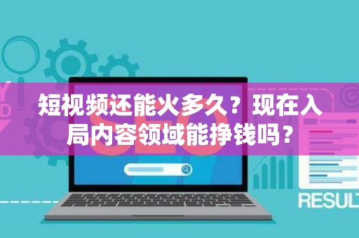 短视频还能火多久？现在入局内容领域能挣钱吗？