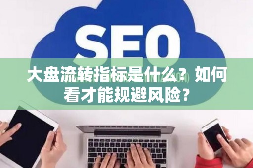 大盘流转指标是什么？如何看才能规避风险？