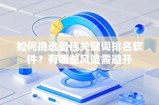 如何挑选最佳关键词排名软件?有哪些风险需避开 如何挑选最佳关键词排名软件?有哪些风险需避开
