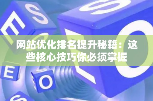 网站优化排名提升秘籍：这些核心技巧你必须掌握