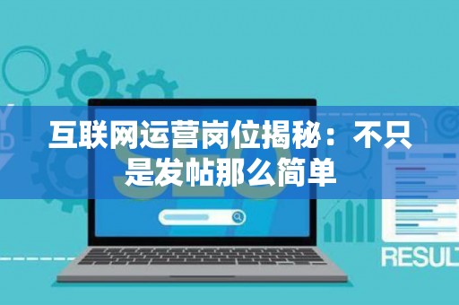 互联网运营岗位揭秘：不只是发帖那么简单