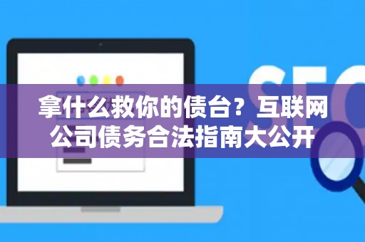 拿什么救你的债台？互联网公司债务合法指南大公开