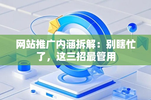 网站推广内涵拆解：别瞎忙了，这三招最管用