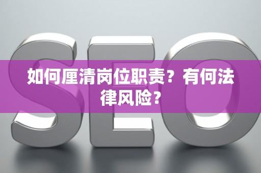 如何厘清岗位职责？有何法律风险？