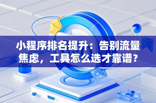 小程序排名提升：告别流量焦虑，工具怎么选才靠谱？