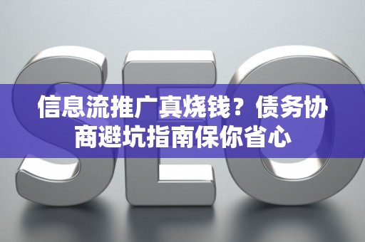 信息流推广真烧钱？债务协商避坑指南保你省心