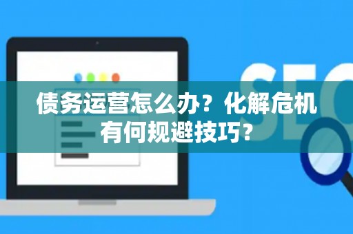 债务运营怎么办？化解危机有何规避技巧？