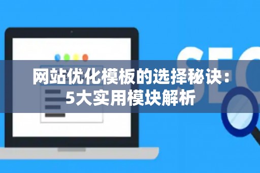 网站优化模板的选择秘诀：5大实用模块解析