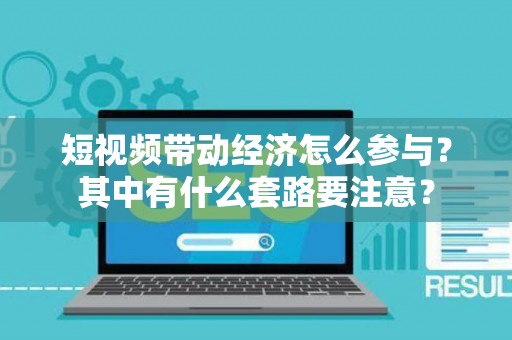 短视频带动经济怎么参与？其中有什么套路要注意？