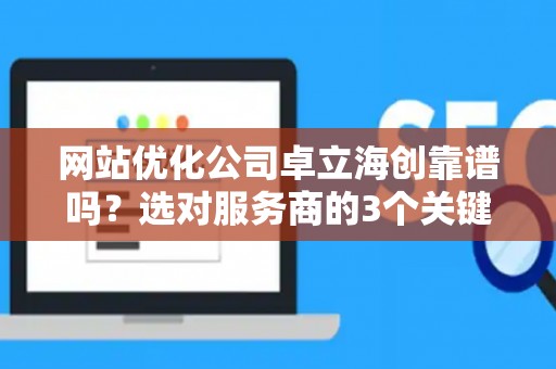 网站优化公司卓立海创靠谱吗？选对服务商的3个关键点
