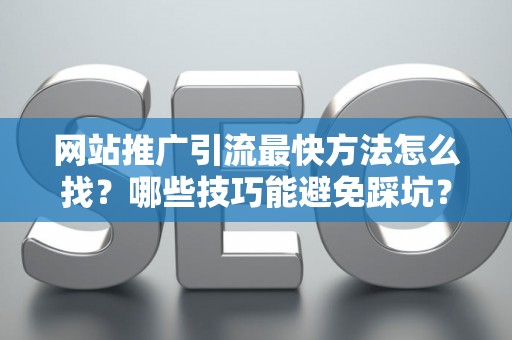网站推广引流最快方法怎么找？哪些技巧能避免踩坑？