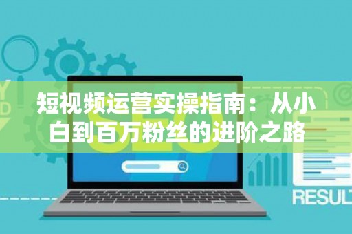 短视频运营实操指南：从小白到百万粉丝的进阶之路