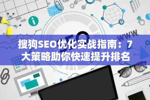 搜狗SEO优化实战指南：7大策略助你快速提升排名