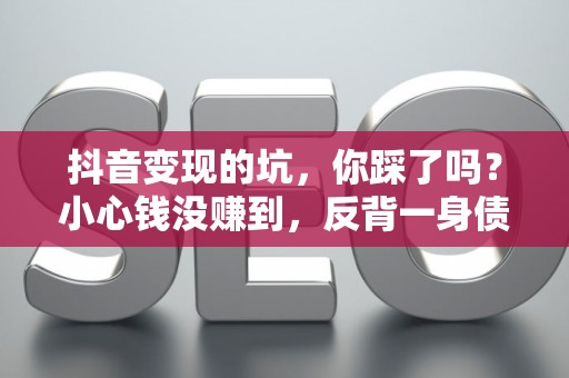 抖音变现的坑，你踩了吗？小心钱没赚到，反背一身债！