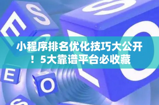 小程序排名优化技巧大公开！5大靠谱平台必收藏