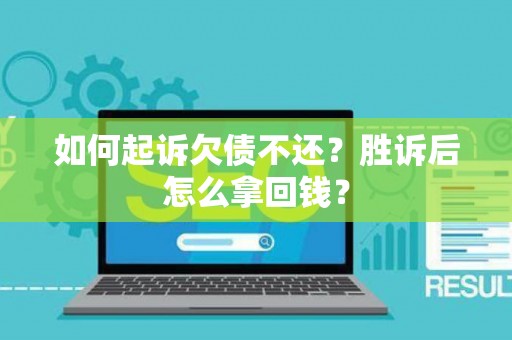 如何起诉欠债不还？胜诉后怎么拿回钱？