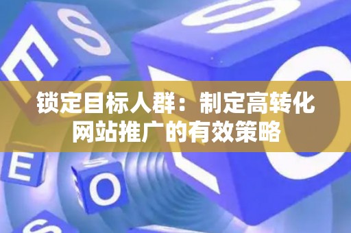 锁定目标人群：制定高转化网站推广的有效策略
