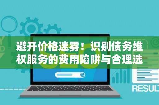 避开价格迷雾！识别债务维权服务的费用陷阱与合理选择指南