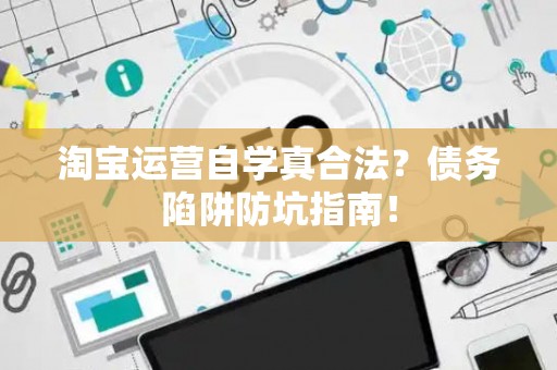 淘宝运营自学真合法？债务陷阱防坑指南！