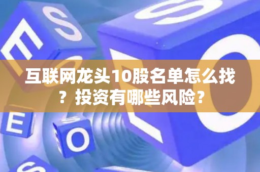 互联网龙头10股名单怎么找?投资有哪些风险? 互联网龙头10股名单怎么找?投资有哪些风险?